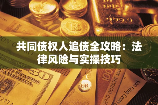济南共同债权人追债全攻略：法律风险与实操技巧