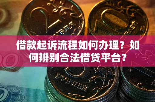 济南借款起诉流程如何办理？如何辨别合法借贷平台？