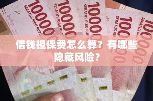 济南借钱担保费怎么算？有哪些隐藏风险？