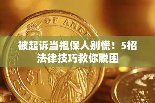 济南被起诉当担保人别慌！5招法律技巧救你脱困