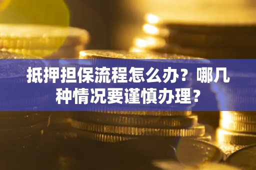 济南抵押担保流程怎么办？哪几种情况要谨慎办理？