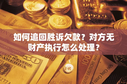 济南如何追回胜诉欠款？对方无财产执行怎么处理？