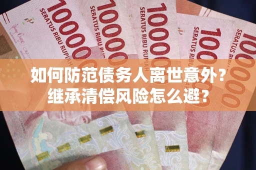 济南如何防范债务人离世意外？继承清偿风险怎么避？