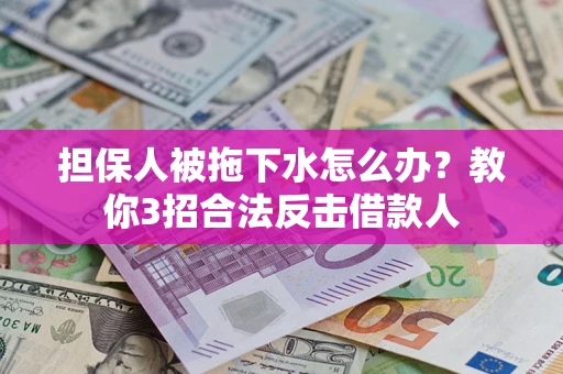 济南担保人被拖下水怎么办？教你3招合法反击借款人
