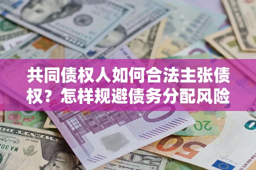 济南共同债权人如何合法主张债权？怎样规避债务分配风险？