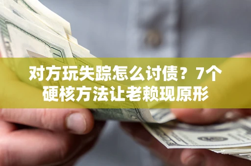济南对方玩失踪怎么讨债？7个硬核方法让老赖现原形