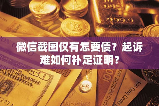 济南微信截图仅有怎要债？起诉难如何补足证明？