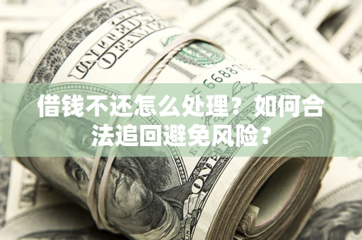 济南借钱不还怎么处理？如何合法追回避免风险？