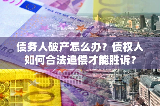 济南债务人破产怎么办？债权人如何合法追偿才能胜诉？