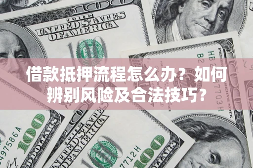 济南借款抵押流程怎么办？如何辨别风险及合法技巧？