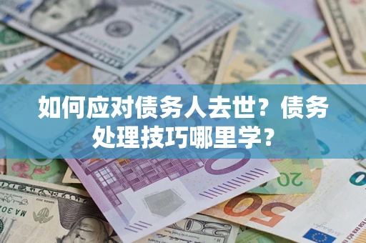 济南如何应对债务人去世？债务处理技巧哪里学？