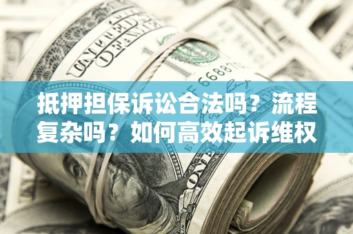 济南抵押担保诉讼合法吗？流程复杂吗？如何高效起诉维权？