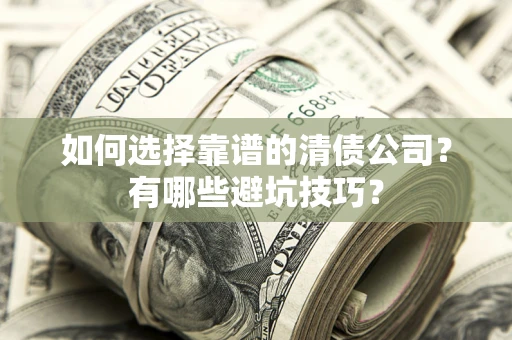 济南如何选择靠谱的清债公司？有哪些避坑技巧？