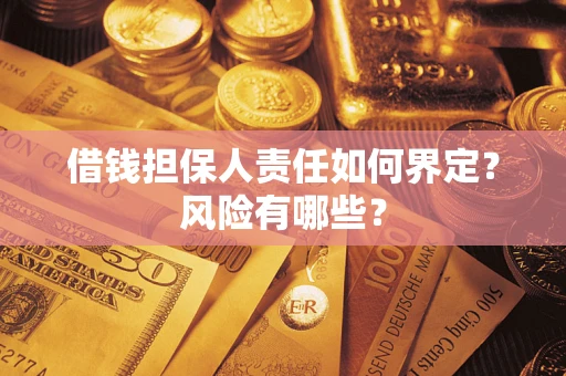 济南借钱担保人责任如何界定?风险有哪些? 济南借钱担保人责任如何界定?风险有哪些?