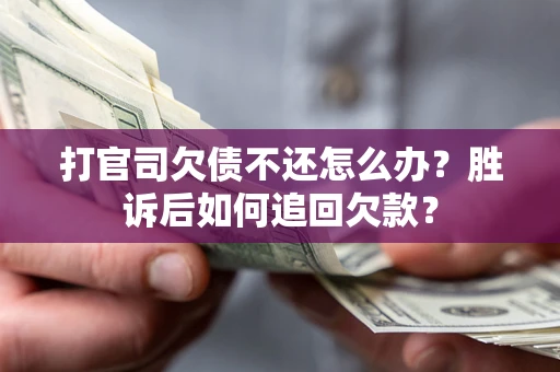 济南打官司欠债不还怎么办？胜诉后如何追回欠款？