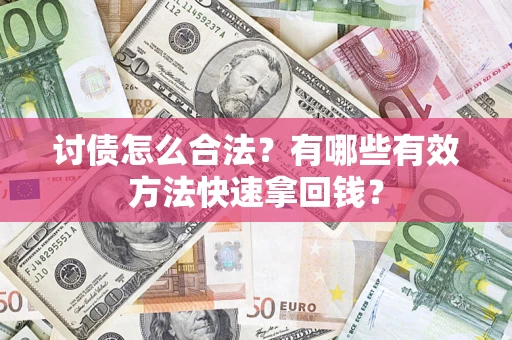 济南讨债怎么合法？有哪些有效方法快速拿回钱？