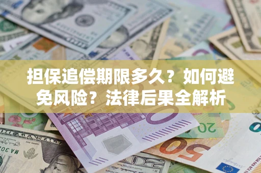 济南担保追偿期限多久？如何避免风险？法律后果全解析