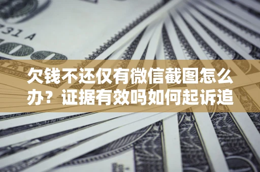 济南欠钱不还仅有微信截图怎么办？证据有效吗如何起诉追回欠款？