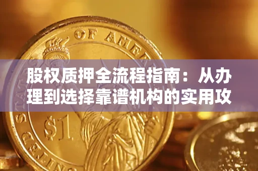 济南股权质押全流程指南：从办理到选择靠谱机构的实用攻略