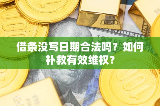 济南借条没写日期合法吗？如何补救有效维权？