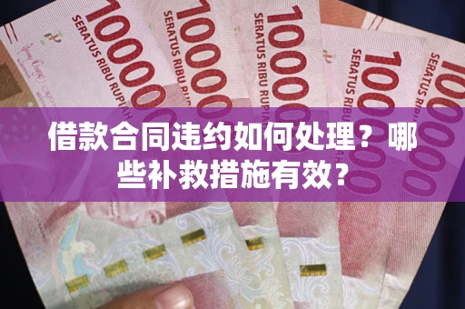 济南借款合同违约如何处理？哪些补救措施有效？
