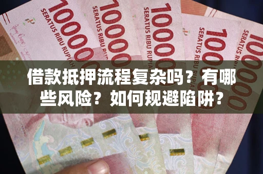 济南借款抵押流程复杂吗？有哪些风险？如何规避陷阱？