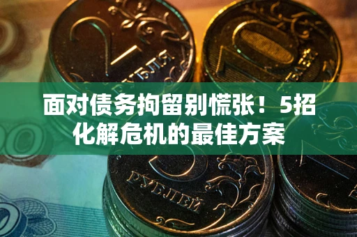 济南面对债务拘留别慌张！5招化解危机的最佳方案