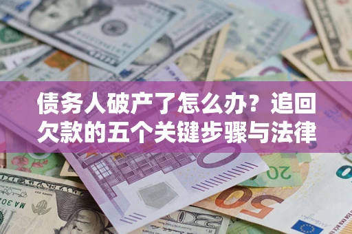 济南债务人破产了怎么办？追回欠款的五个关键步骤与法律策略
