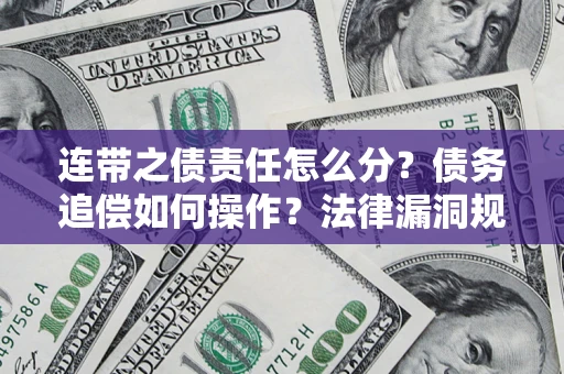 济南连带之债责任怎么分？债务追偿如何操作？法律漏洞规避指南