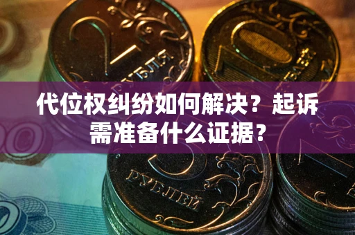 济南代位权纠纷如何解决？起诉需准备什么证据？