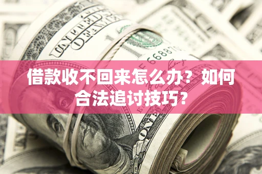 济南借款收不回来怎么办？如何合法追讨技巧？