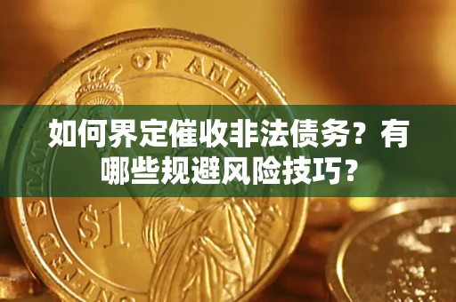 济南如何界定催收非法债务？有哪些规避风险技巧？