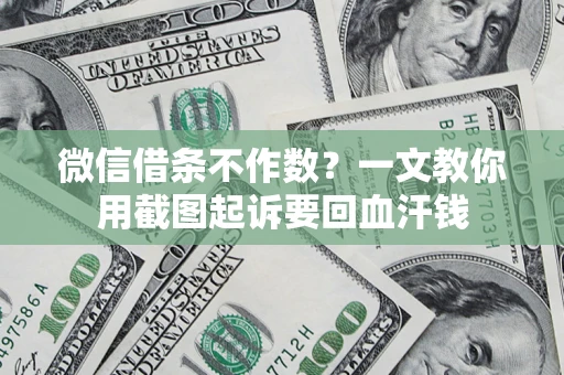 济南微信借条不作数？一文教你用截图起诉要回血汗钱