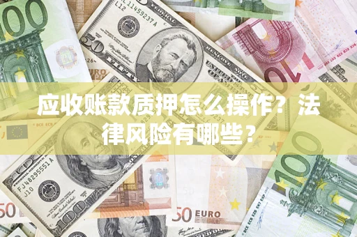 济南应收账款质押怎么操作？法律风险有哪些？