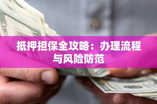 济南抵押担保全攻略：办理流程与风险防范