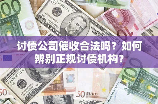 济南讨债公司催收合法吗？如何辨别正规讨债机构？