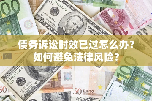 济南债务诉讼时效已过怎么办？如何避免法律风险？