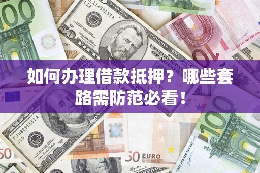 济南如何办理借款抵押？哪些套路需防范必看！