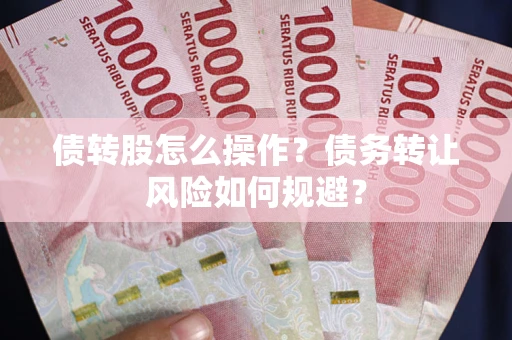 济南债转股怎么操作？债务转让风险如何规避？