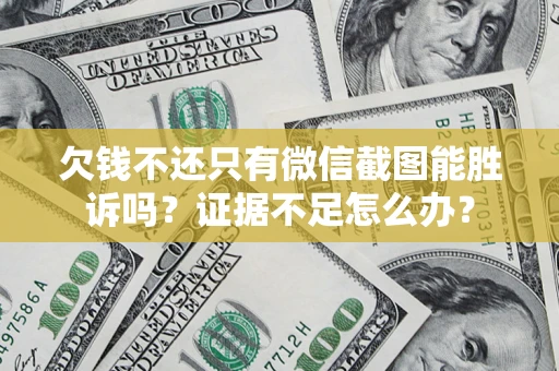 济南欠钱不还只有微信截图能胜诉吗？证据不足怎么办？