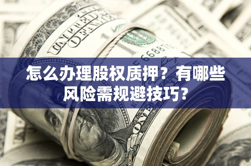 济南怎么办理股权质押？有哪些风险需规避技巧？
