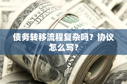济南债务转移流程复杂吗？协议怎么写？