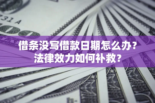 济南借条没写借款日期怎么办?法律效力如何补救? 济南借条没写借款日期怎么办?法律效力如何补救?