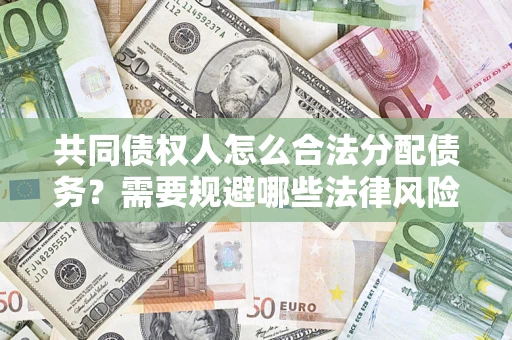 济南共同债权人怎么合法分配债务？需要规避哪些法律风险？