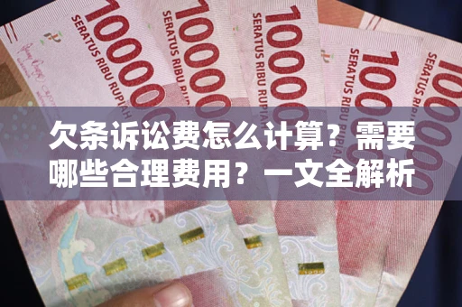 济南欠条诉讼费怎么计算？需要哪些合理费用？一文全解析