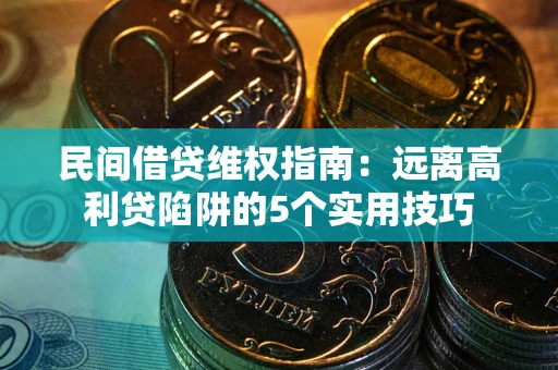 济南民间借贷维权指南：远离高利贷陷阱的5个实用技巧