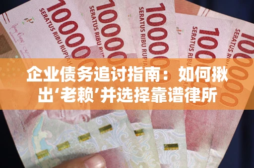 济南企业债务追讨指南：如何揪出‘老赖’并选择靠谱律所