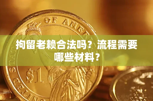 济南拘留老赖合法吗？流程需要哪些材料？
