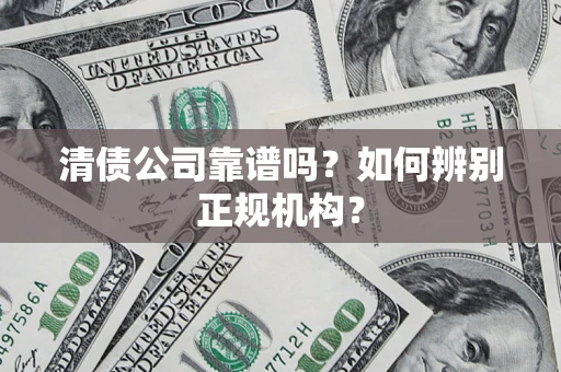济南清债公司靠谱吗？如何辨别正规机构？