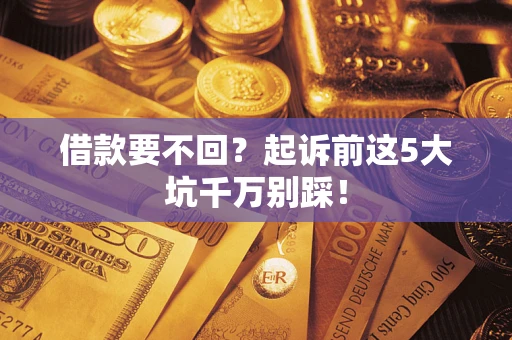 济南借款要不回？起诉前这5大坑千万别踩！